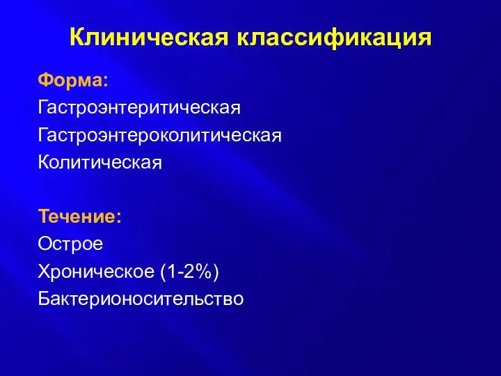 Клиническая классификация Форма: Гастроэнтеритическая Гастроэнтероколитическая Колитическая Течение: Острое Хроническое (1-2%) Бактерионосительство