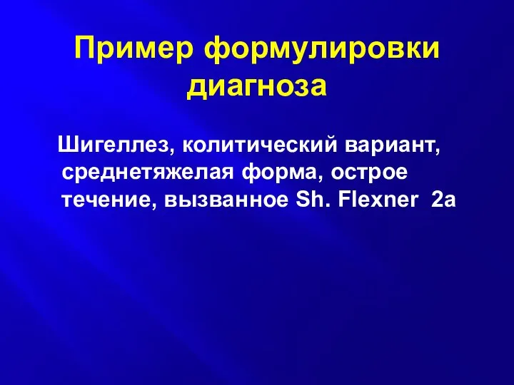 Пример формулировки диагноза Шигеллез, колитический вариант, среднетяжелая форма, острое течение, вызванное Sh. Flеxner 2а