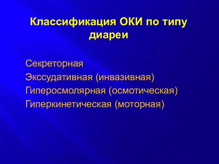 Классификация ОКИ по типу диареи Секреторная Экссудативная (инвазивная) Гиперосмолярная (осмотическая) Гиперкинетическая (моторная)