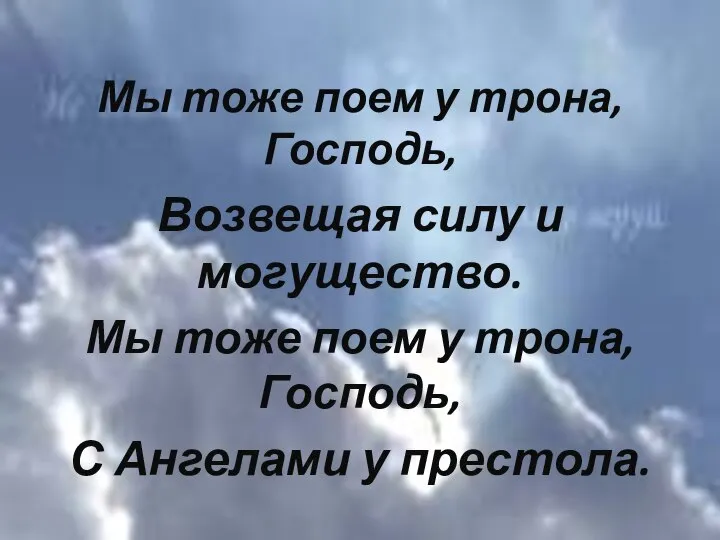 Мы тоже поем у трона, Господь, Возвещая силу и могущество. Мы