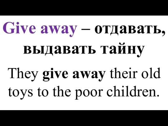 Give away – отдавать, выдавать тайну They give away their old toys to the poor children.