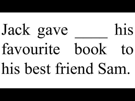 Jack gave ____ his favourite book to his best friend Sam.