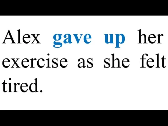 Alex gave up her exercise as she felt tired.