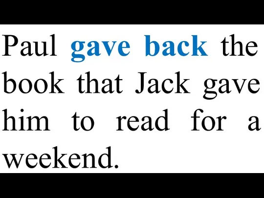 Paul gave back the book that Jack gave him to read for a weekend.