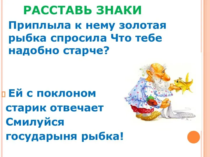 РАССТАВЬ ЗНАКИ Приплыла к нему золотая рыбка спросила Что тебе надобно