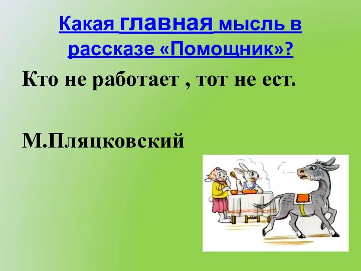 Какая главная мысль в рассказе «Помощник»? Кто не работает , тот не ест. М.Пляцковский