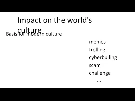 Impact on the world's culture Basis for modern culture memes trolling cyberbulling scam challenge ... Conclusion