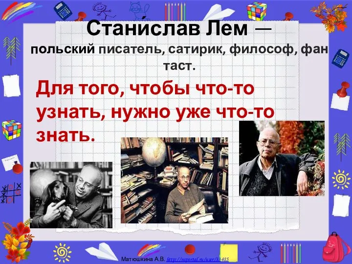 Стани́слав Лем — польский писатель, сатирик, философ, фантаст. Для того, чтобы