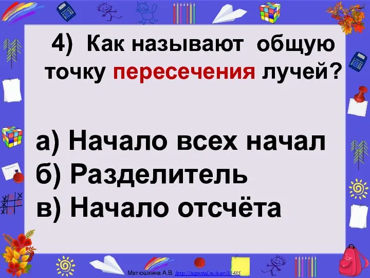 4) Как называют общую точку пересечения лучей? а) Начало всех начал б) Разделитель в) Начало отсчёта