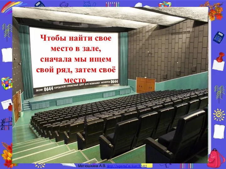 Чтобы найти свое место в зале, сначала мы ищем свой ряд, затем своё место.