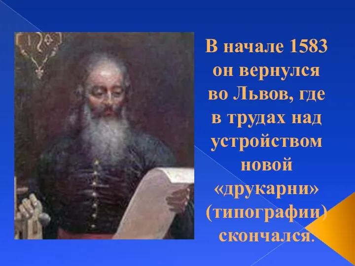 В начале 1583 он вернулся во Львов, где в трудах над устройством новой «друкарни» (типографии) скончался.