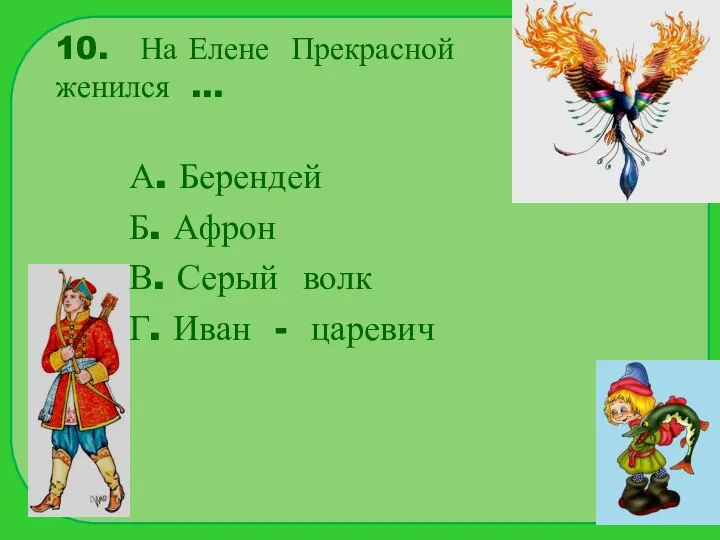 10. На Елене Прекрасной женился … А. Берендей Б. Афрон В.