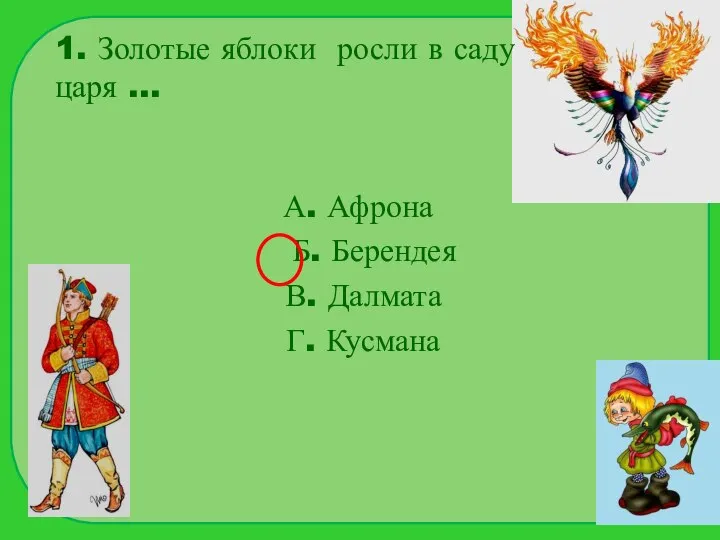 1. Золотые яблоки росли в саду царя … А. Афрона Б. Берендея В. Далмата Г. Кусмана