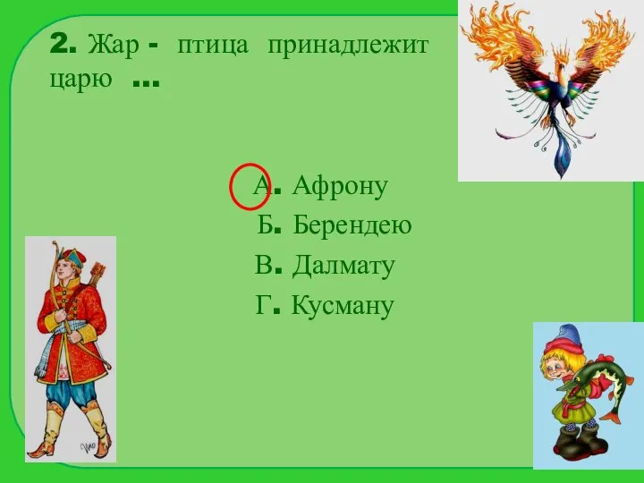 2. Жар - птица принадлежит царю … А. Афрону Б. Берендею В. Далмату Г. Кусману