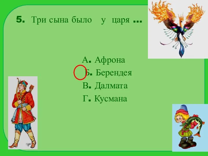 5. Три сына было у царя … А. Афрона Б. Берендея В. Далмата Г. Кусмана