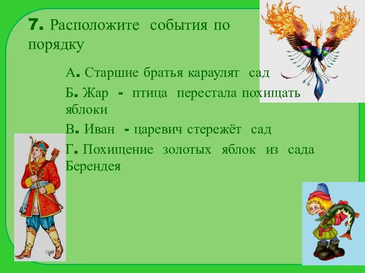 7. Расположите события по порядку А. Старшие братья караулят сад Б.