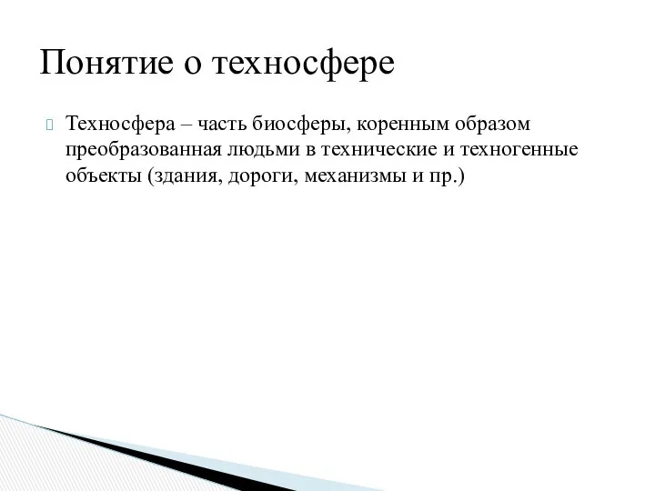 Понятие о техносфере Техносфера – часть биосферы, коренным образом преобразованная людьми