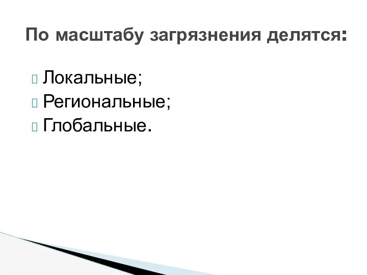 По масштабу загрязнения делятся: Локальные; Региональные; Глобальные.