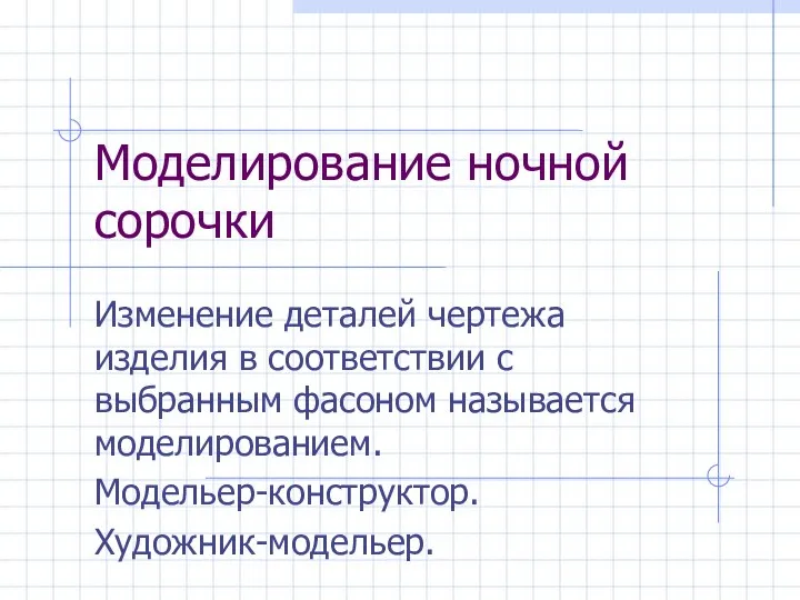 Моделирование ночной сорочки Изменение деталей чертежа изделия в соответствии с выбранным фасоном называется моделированием. Модельер-конструктор. Художник-модельер.