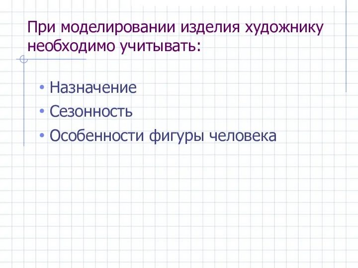 При моделировании изделия художнику необходимо учитывать: Назначение Сезонность Особенности фигуры человека