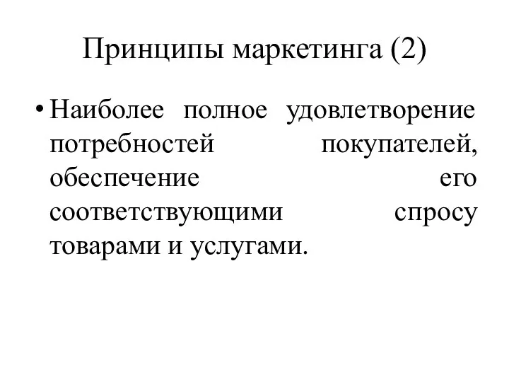 Принципы маркетинга (2) Наиболее полное удовлетворение потребностей покупателей, обеспечение его соответствующими спросу товарами и услугами.