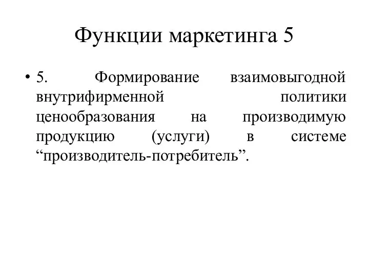 Функции маркетинга 5 5. Формирование взаимовыгодной внутрифирменной политики ценообразования на производимую продукцию (услуги) в системе “производитель-потребитель”.