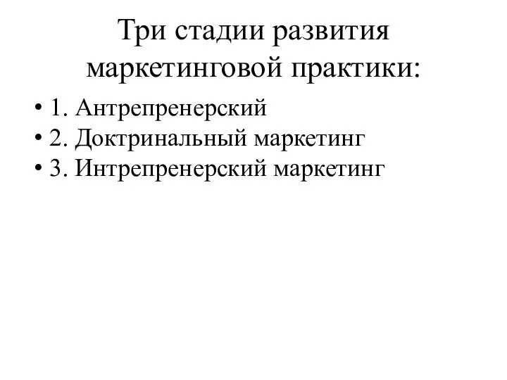 Три стадии развития маркетинговой практики: 1. Антрепренерский 2. Доктринальный маркетинг 3. Интрепренерский маркетинг