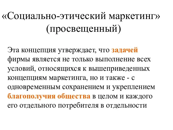 «Социально-этический маркетинг» (просвещенный) Эта концепция утверждает, что задачей фирмы является не