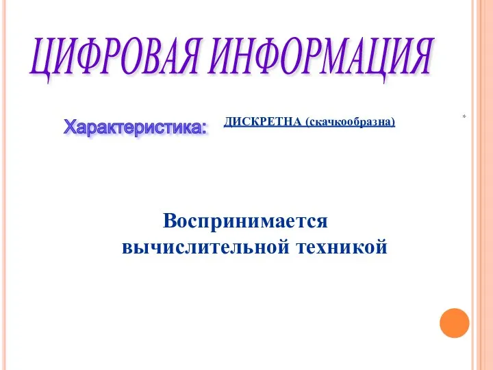 ЦИФРОВАЯ ИНФОРМАЦИЯ Характеристика: ДИСКРЕТНА (скачкообразна) Воспринимается вычислительной техникой *