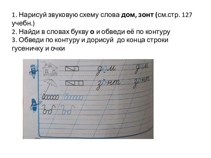 1. Нарисуй звуковую схему слова дом, зонт (см.стр. 127 учебн.) 2.