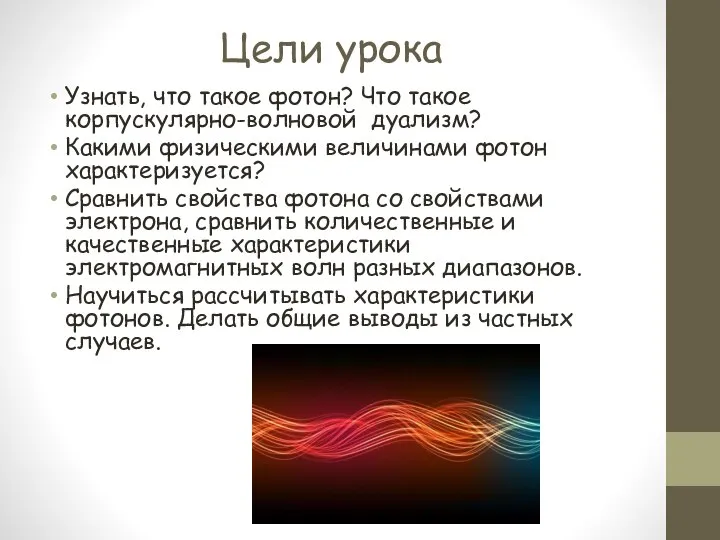 Цели урока Узнать, что такое фотон? Что такое корпускулярно-волновой дуализм? Какими