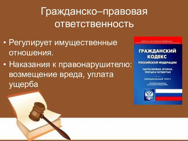 Гражданско–правовая ответственность Регулирует имущественные отношения. Наказания к правонарушителю: возмещение вреда, уплата ущерба