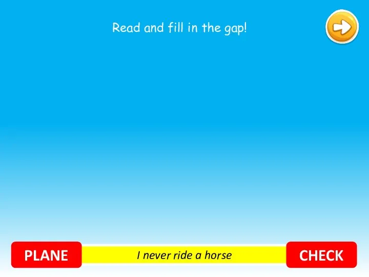 I never ride a horse PLANE CHECK Read and fill in the gap!