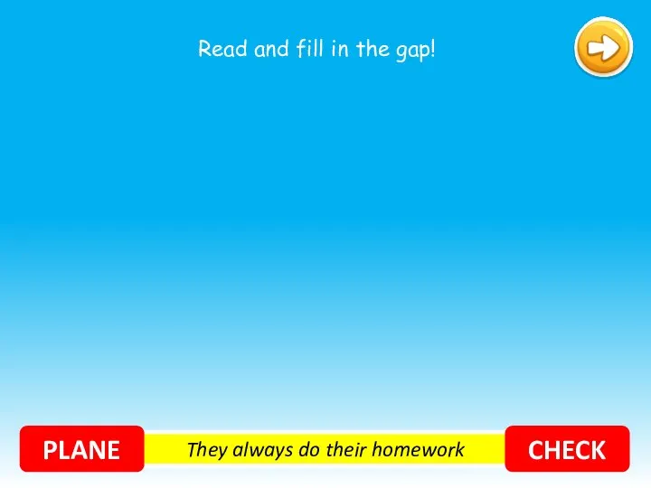 They always do their homework PLANE CHECK Read and fill in the gap!