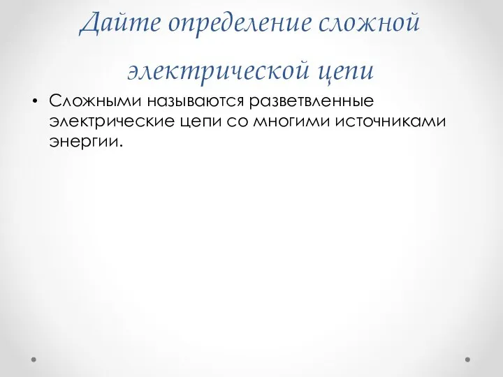 Дайте определение сложной электрической цепи Сложными называются разветвленные электрические цепи со многими источниками энергии.