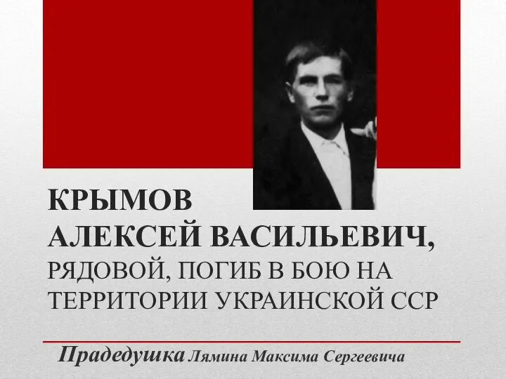 КРЫМОВ АЛЕКСЕЙ ВАСИЛЬЕВИЧ, РЯДОВОЙ, ПОГИБ В БОЮ НА ТЕРРИТОРИИ УКРАИНСКОЙ ССР Прадедушка Лямина Максима Сергеевича