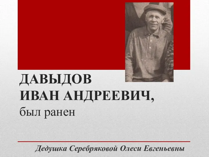 ДАВЫДОВ ИВАН АНДРЕЕВИЧ, был ранен Дедушка Серебряковой Олеси Евгеньевны