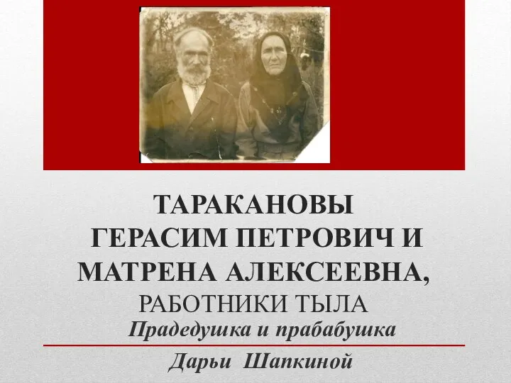 ТАРАКАНОВЫ ГЕРАСИМ ПЕТРОВИЧ И МАТРЕНА АЛЕКСЕЕВНА, РАБОТНИКИ ТЫЛА Прадедушка и прабабушка Дарьи Шапкиной