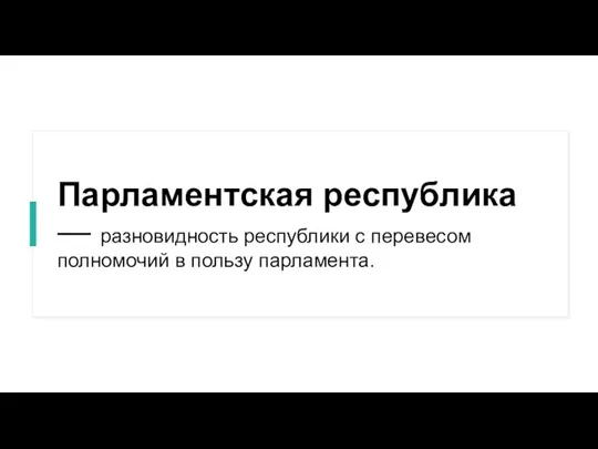 Парламентская республика — разновидность республики с перевесом полномочий в пользу парламента.