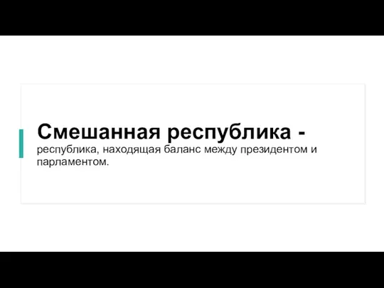 Смешанная республика - республика, находящая баланс между президентом и парламентом.