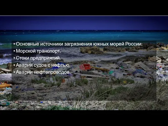 Основные источники загрязнения южных морей России: Морской транспорт. Стоки предприятий. Аварии судов с нефтью. Аварии нефтепроводов.