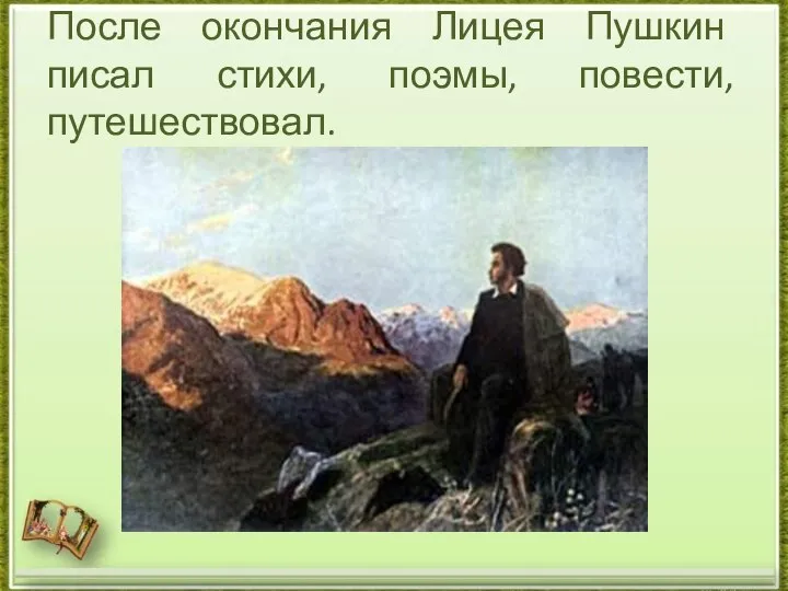 После окончания Лицея Пушкин писал стихи, поэмы, повести, путешествовал.