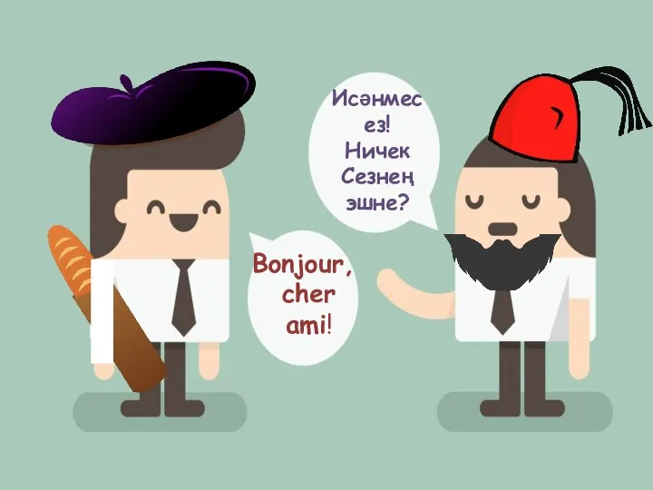 Bonjour, cher ami! Исәнмесез! Ничек Сезнең эшне?