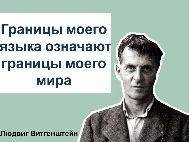 Границы моего языка означают границы моего мира Людвиг Витгенштейн