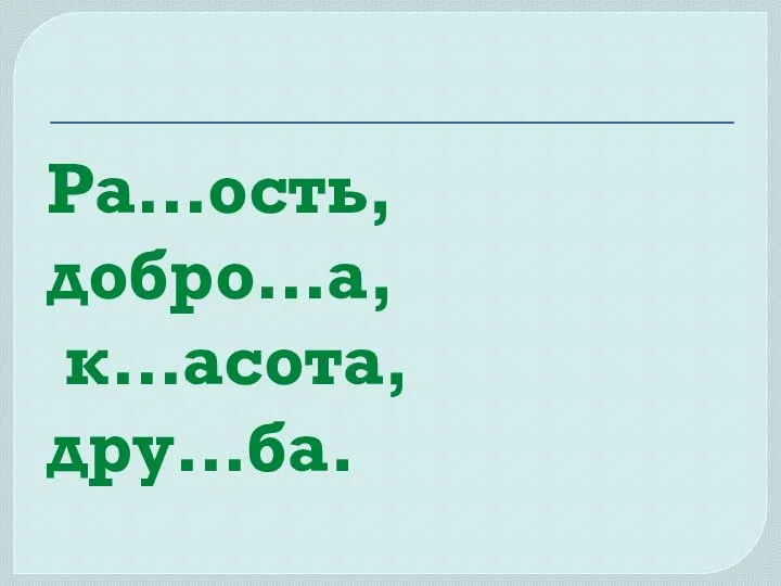 Ра…ость, добро…а, к…асота, дру…ба.