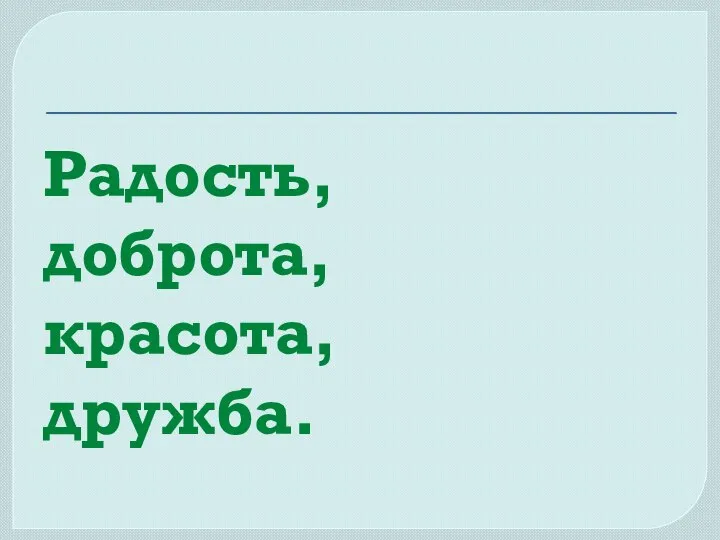 Радость, доброта, красота, дружба.