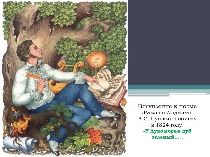 Вступление к поэме «Руслан и Людмила». А.С. Пушкин написал в 1824 году. «У Лукоморья дуб зеленый…».