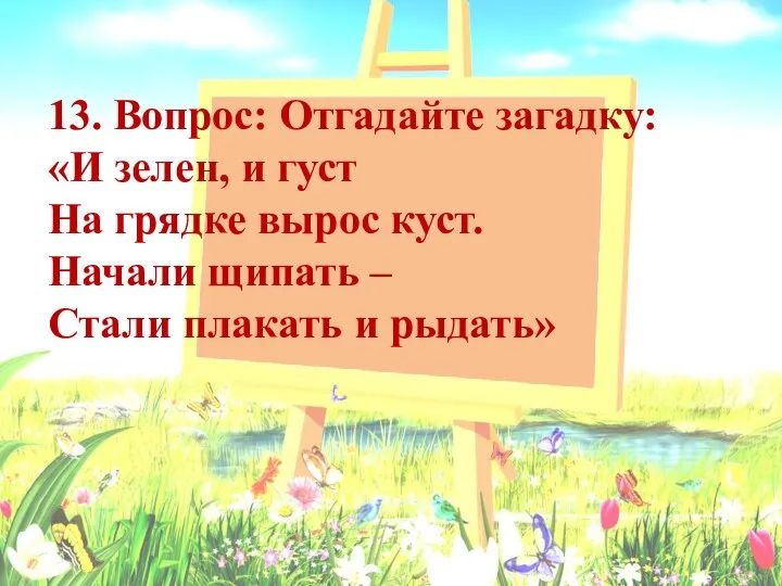 13. Вопрос: Отгадайте загадку: «И зелен, и густ На грядке вырос