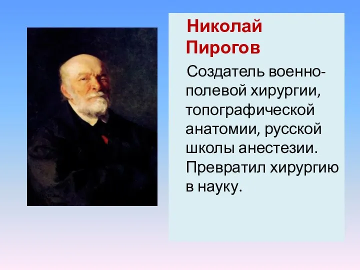 Николай Пирогов Создатель военно-полевой хирургии, топографической анатомии, русской школы анестезии. Превратил хирургию в науку.