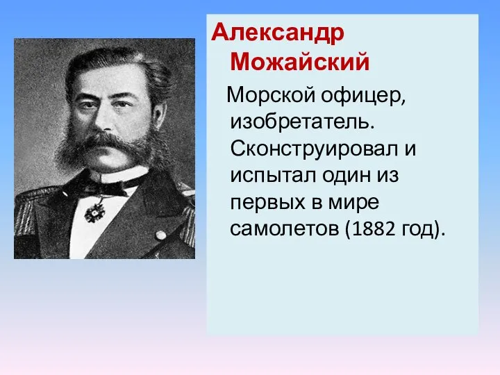 Александр Можайский Морской офицер, изобретатель. Сконструировал и испытал один из первых в мире самолетов (1882 год).